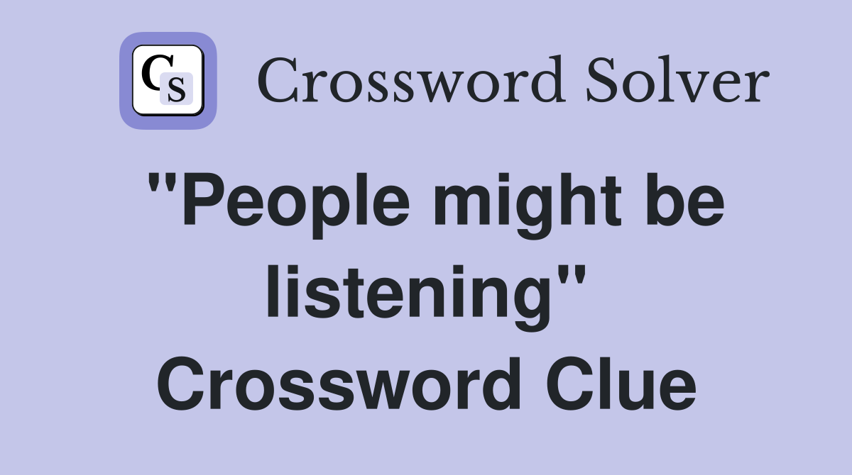 "People might be listening" Crossword Clue