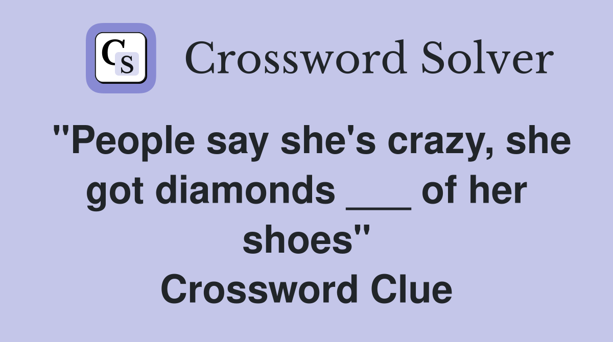 "People say she's crazy, she got diamonds ___ of her shoes" Crossword Clue