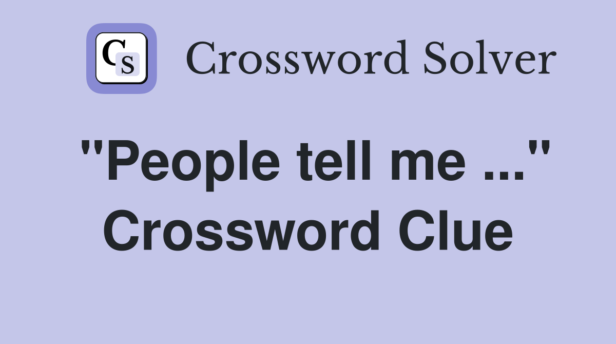"People tell me ..." Crossword Clue