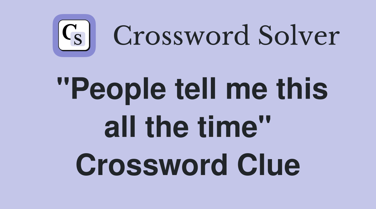 "People tell me this all the time" Crossword Clue