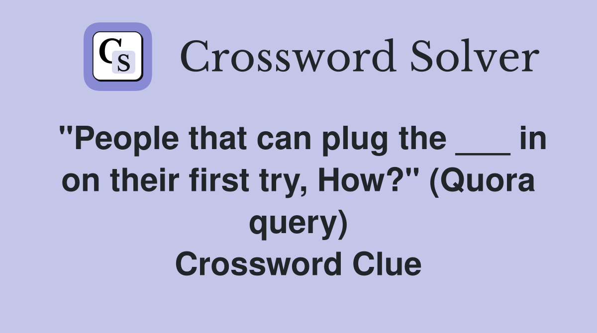 "People that can plug the ___ in on their first try, How?" (Quora query) Crossword Clue