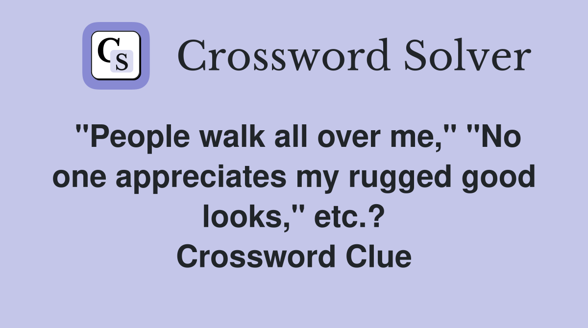 "People walk all over me," "No one appreciates my rugged good looks," etc.? Crossword Clue