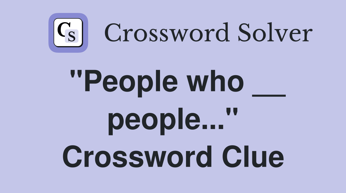 "People who __ people..." Crossword Clue