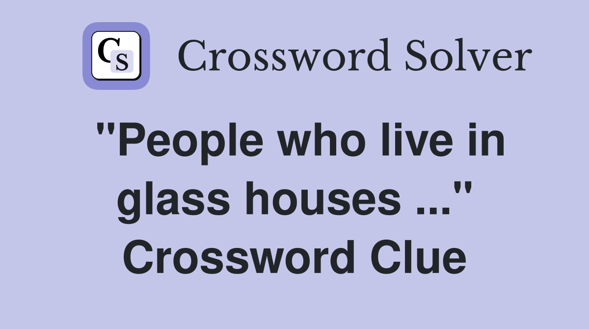 "People who live in glass houses ..." Crossword Clue