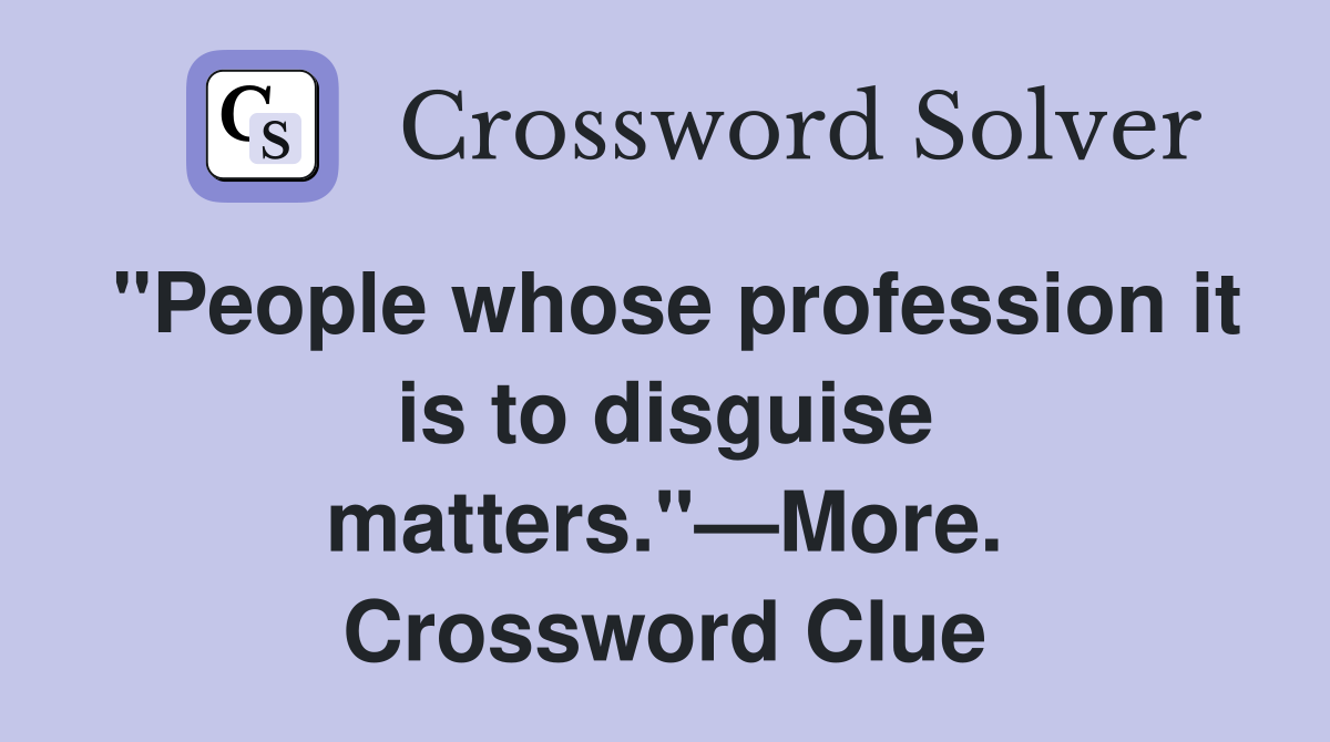 "People whose profession it is to disguise matters."—More. Crossword Clue