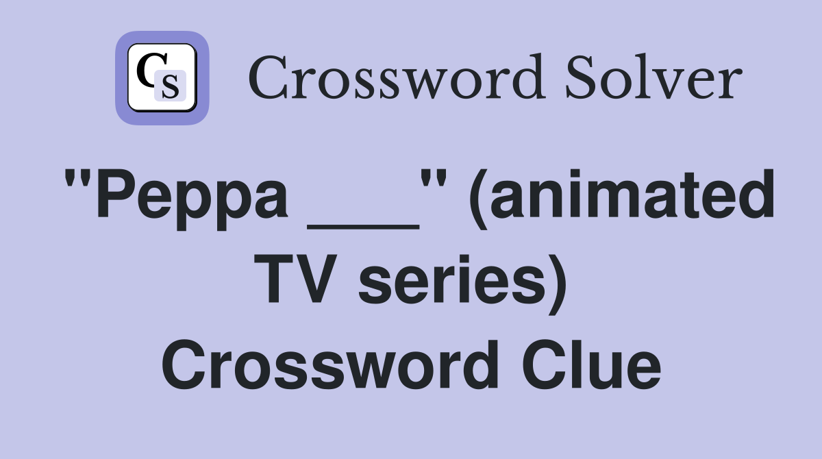 "Peppa ___" (animated TV series) Crossword Clue