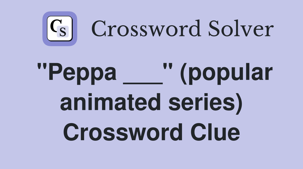 "Peppa ___" (popular animated series) Crossword Clue