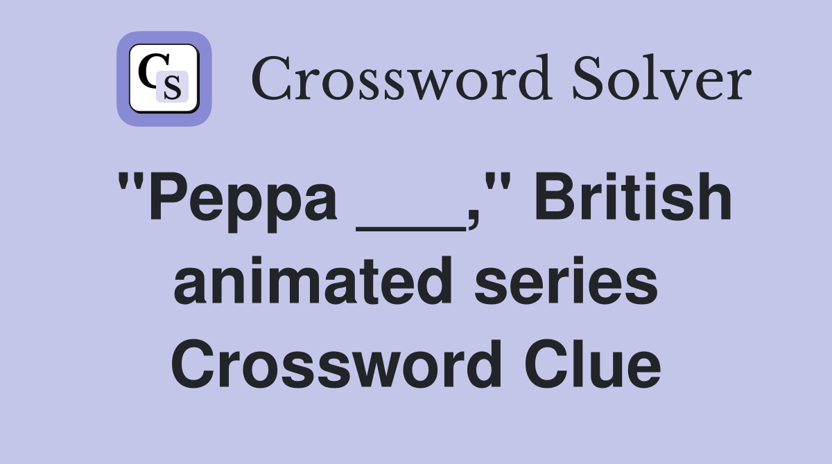 "Peppa ___," British animated series Crossword Clue