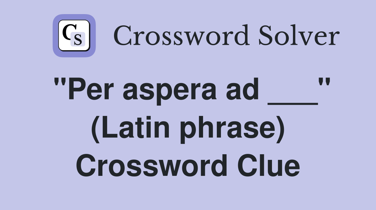 "Per aspera ad ___" (Latin phrase) Crossword Clue