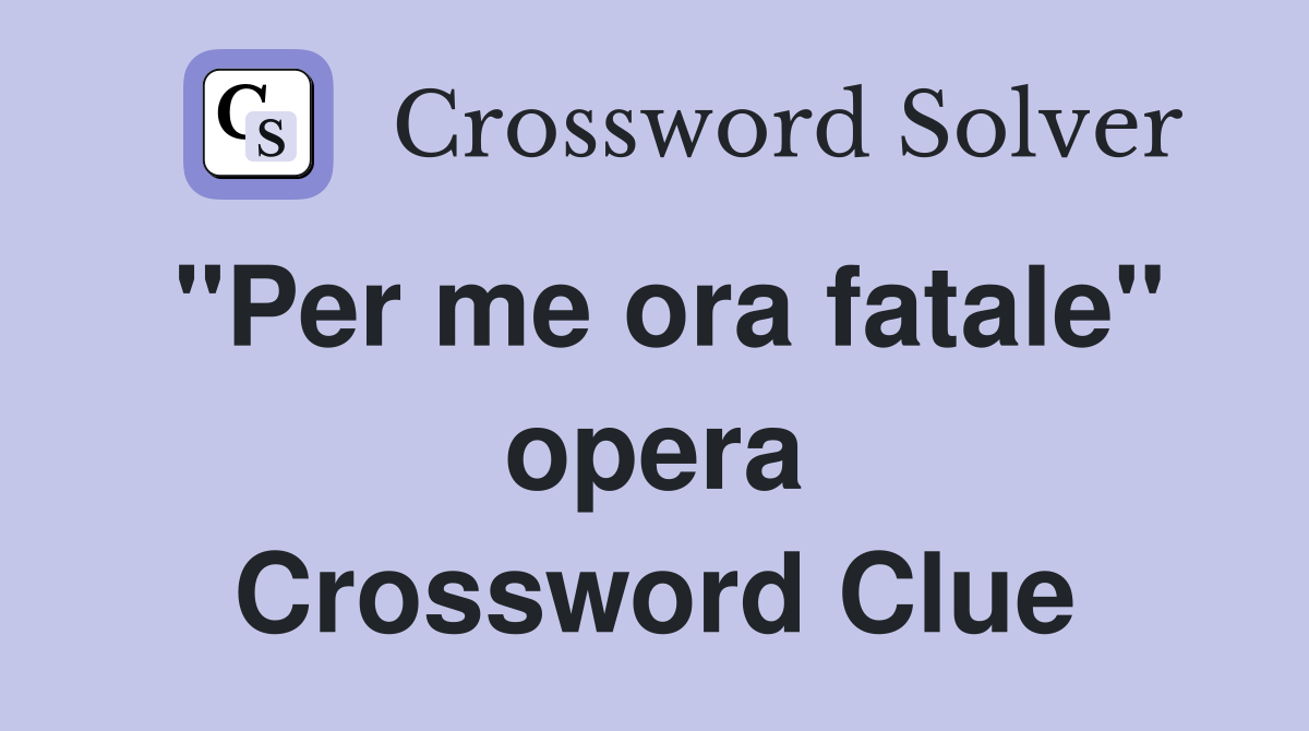"Per me ora fatale" opera Crossword Clue