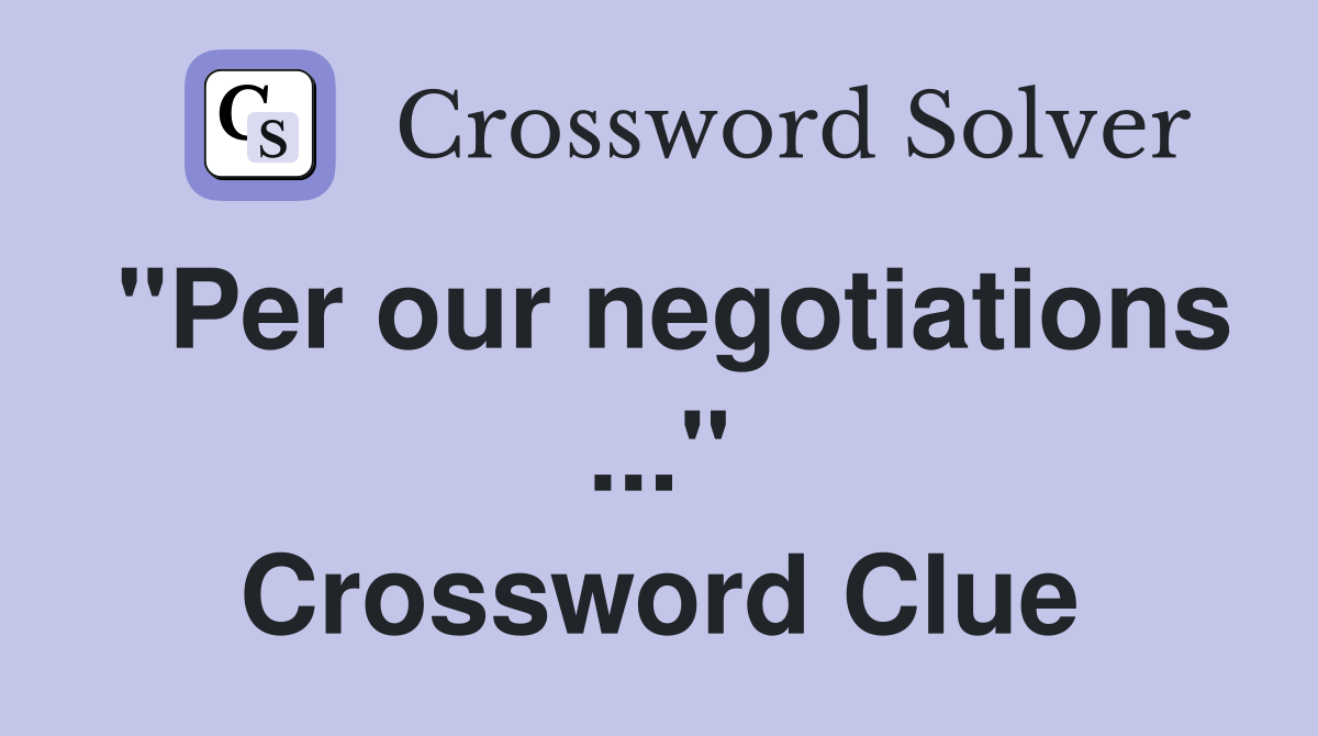 "Per our negotiations ..." Crossword Clue