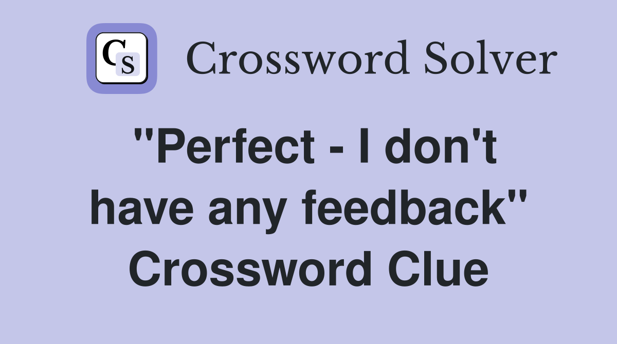 "Perfect - I don't have any feedback" Crossword Clue