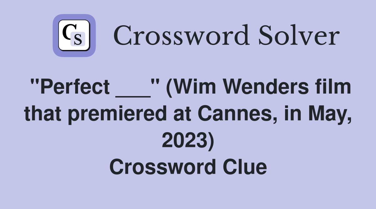 "Perfect ___" (Wim Wenders film that premiered at Cannes, in May, 2023) Crossword Clue