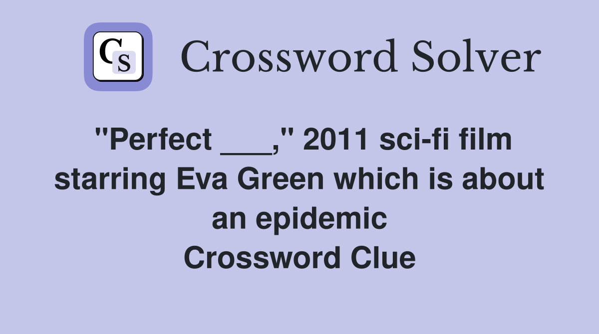 "Perfect ___," 2011 sci-fi film starring Eva Green which is about an epidemic Crossword Clue