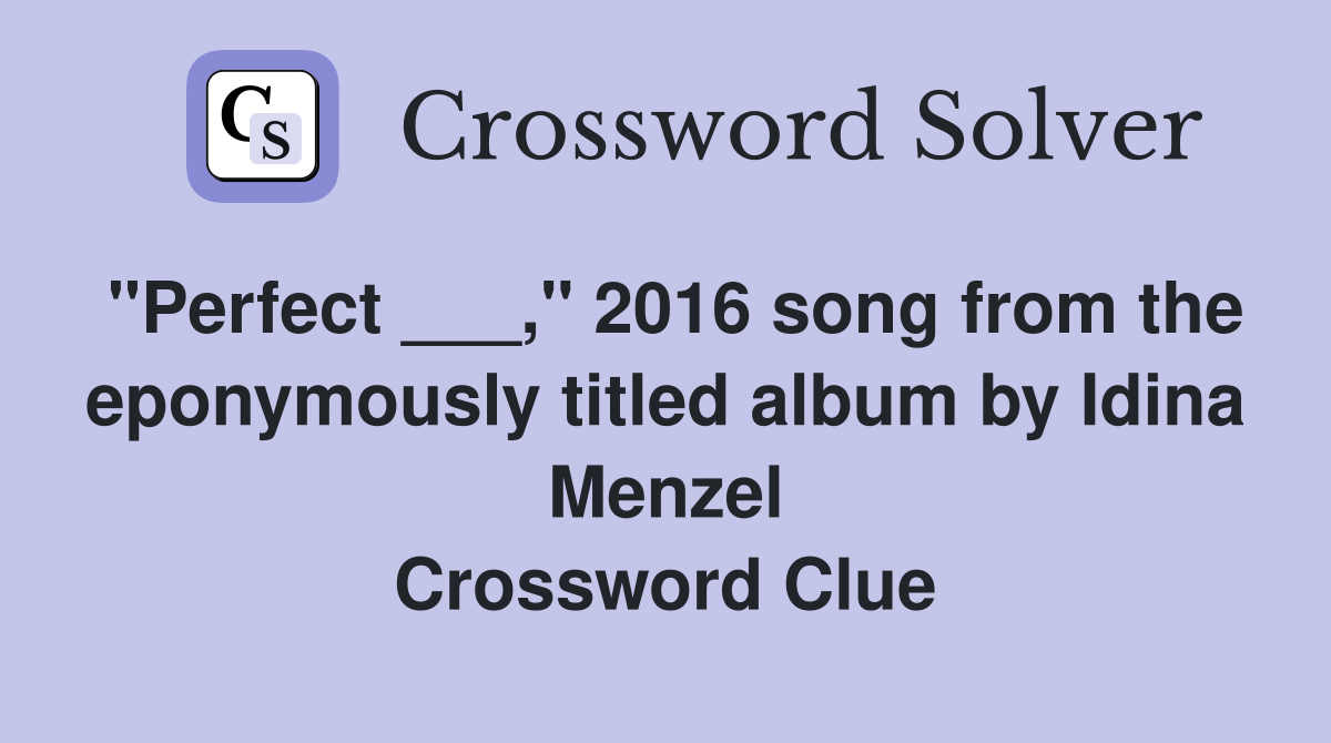"Perfect ___," 2016 song from the eponymously titled album by Idina Menzel Crossword Clue