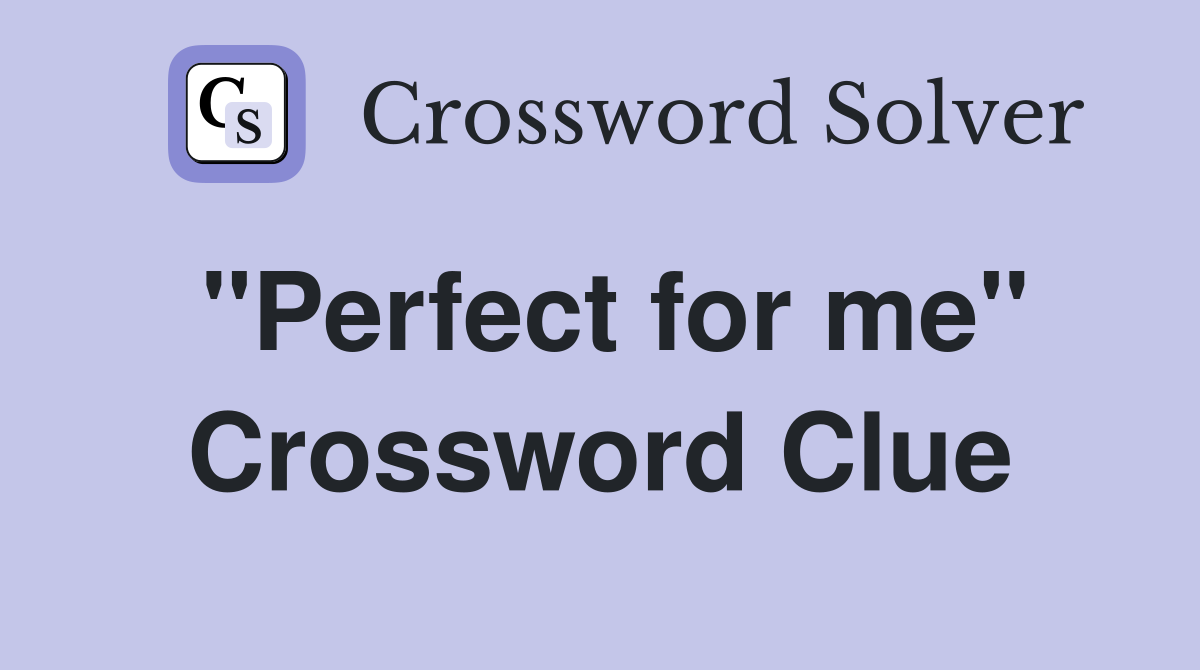 "Perfect for me" Crossword Clue