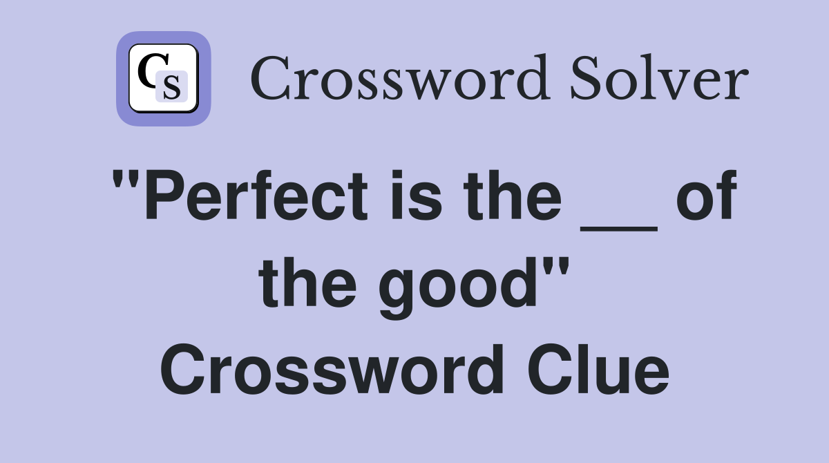 "Perfect is the __ of the good" Crossword Clue
