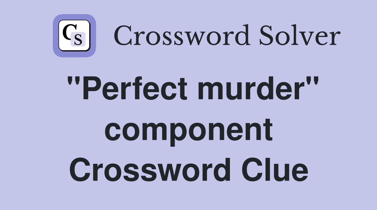 "Perfect murder" component Crossword Clue