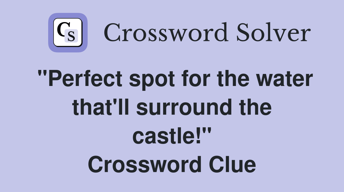 "Perfect spot for the water that'll surround the castle!" Crossword Clue