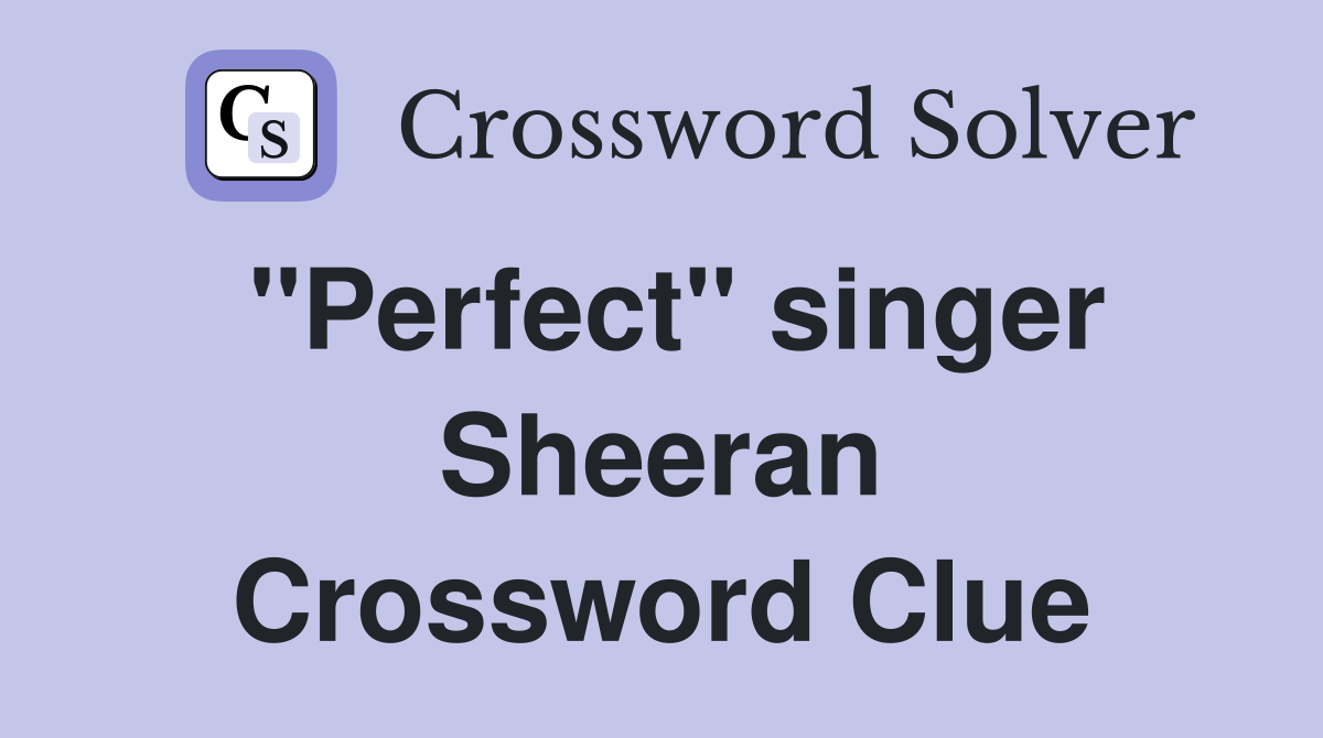 "Perfect" singer Sheeran Crossword Clue