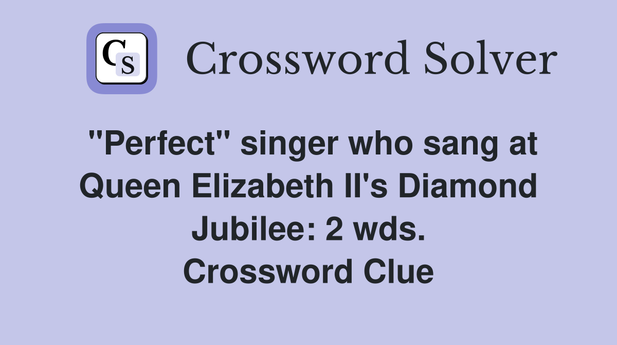 "Perfect" singer who sang at Queen Elizabeth II's Diamond Jubilee: 2 wds. Crossword Clue