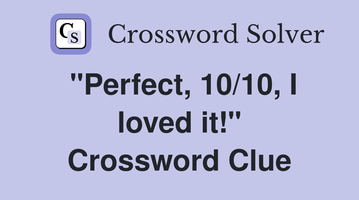"Perfect, 10/10, I loved it!" Crossword Clue