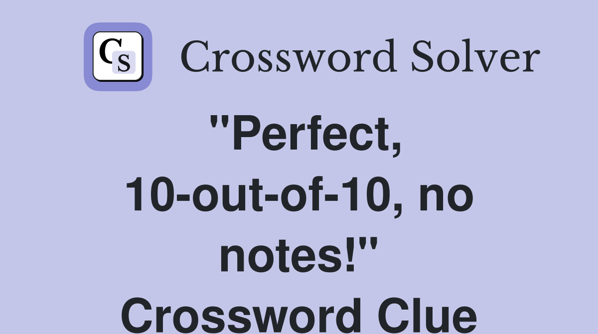 "Perfect, 10-out-of-10, no notes!" Crossword Clue