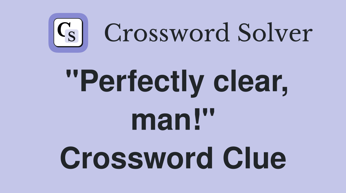 "Perfectly clear, man!" Crossword Clue