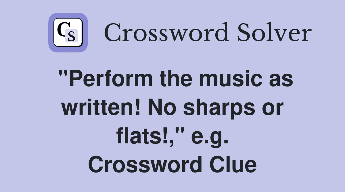 "Perform the music as written! No sharps or flats!," e.g. Crossword Clue