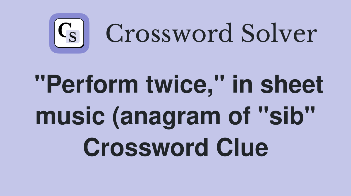 quot Perform twice quot in sheet music (anagram of quot sib quot ) Crossword Clue quot Perform twice quot in sheet music (anagram of quot sib quot ) Crossword Clue