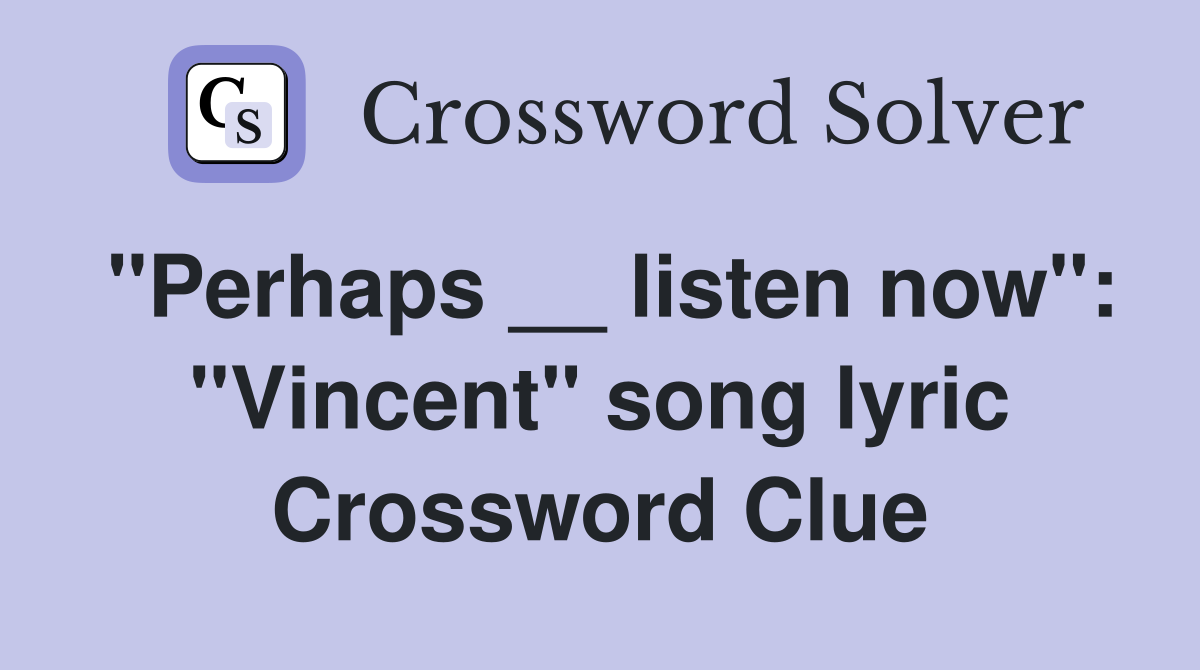 "Perhaps __ listen now": "Vincent" song lyric Crossword Clue