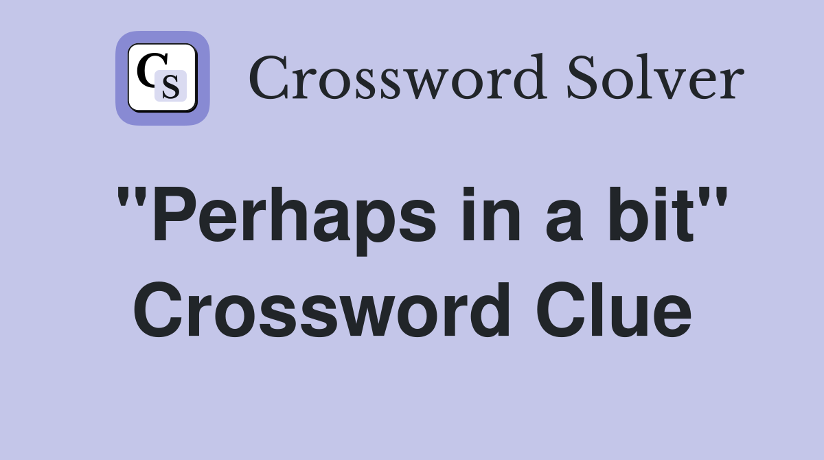 "Perhaps in a bit" Crossword Clue