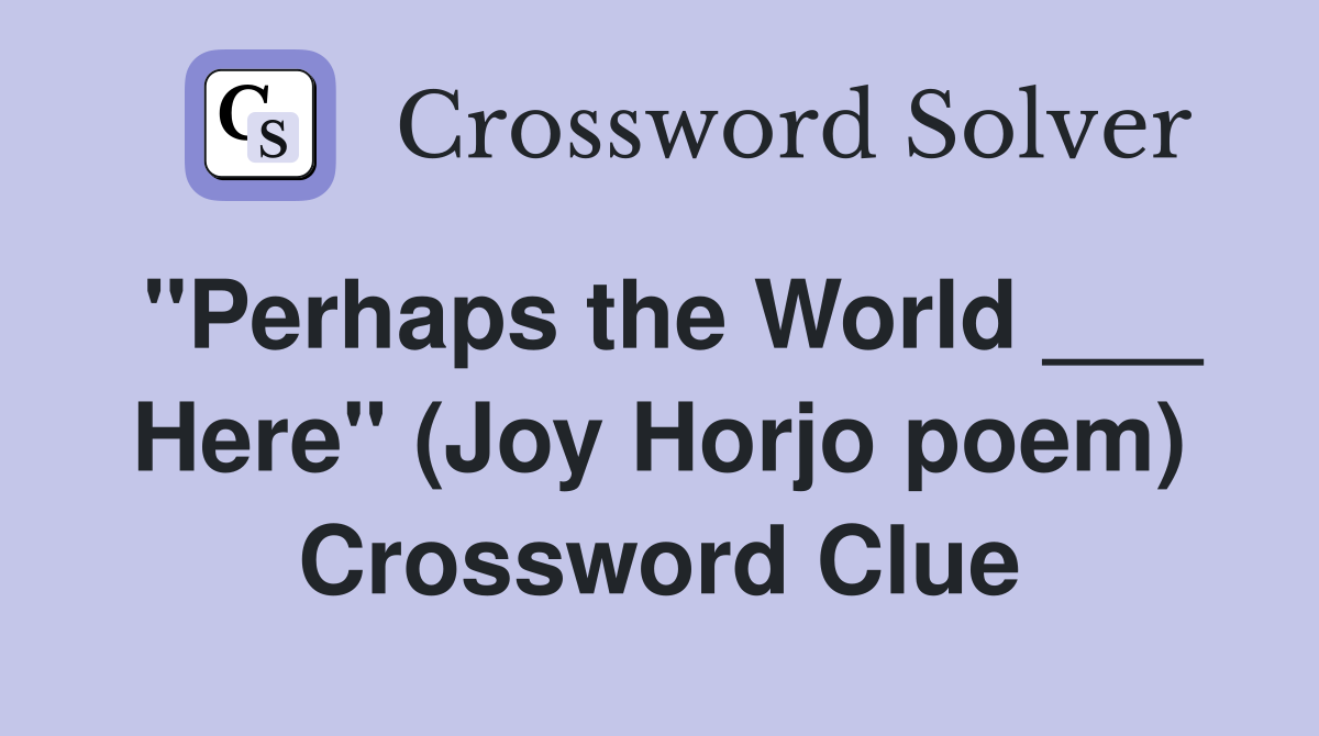 "Perhaps the World ___ Here" (Joy Horjo poem) Crossword Clue
