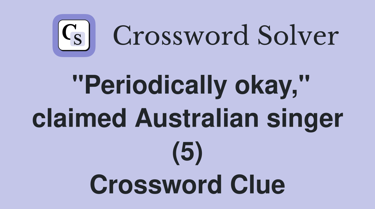 "Periodically okay," claimed Australian singer (5) Crossword Clue