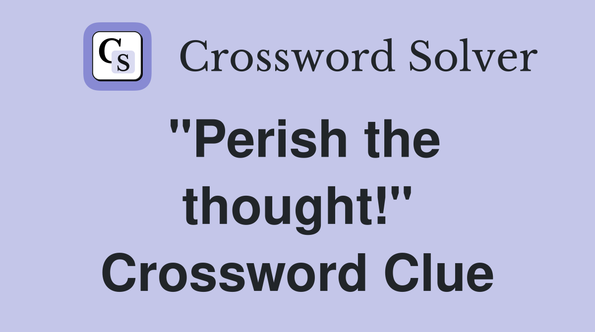 "Perish the thought!" Crossword Clue