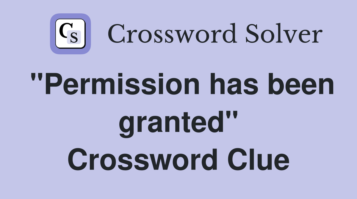 "Permission has been granted" Crossword Clue