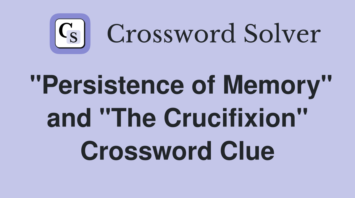 "Persistence of Memory" and "The Crucifixion" Crossword Clue