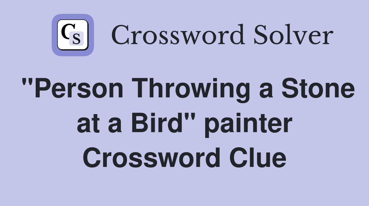 "Person Throwing a Stone at a Bird" painter Crossword Clue