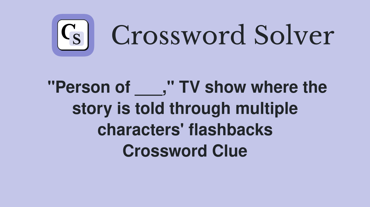 "Person of ___," TV show where the story is told through multiple characters' flashbacks Crossword Clue