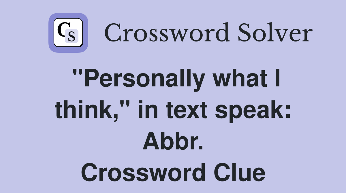 "Personally what I think," in text speak: Abbr. Crossword Clue