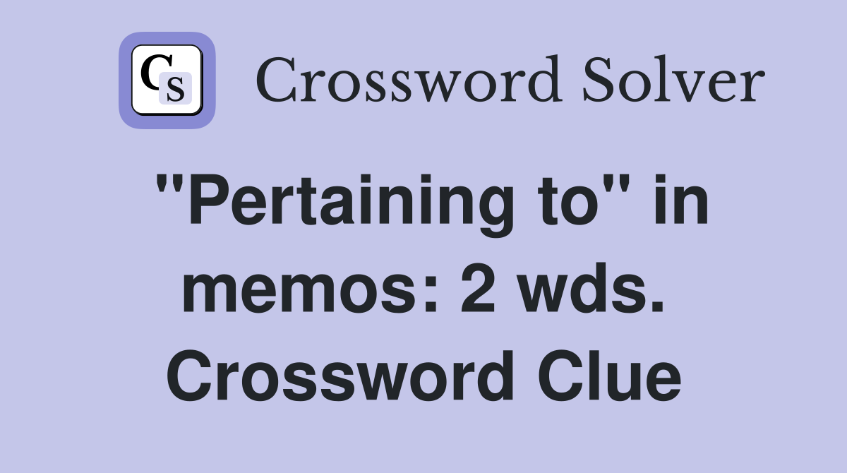 "Pertaining to" in memos: 2 wds. Crossword Clue