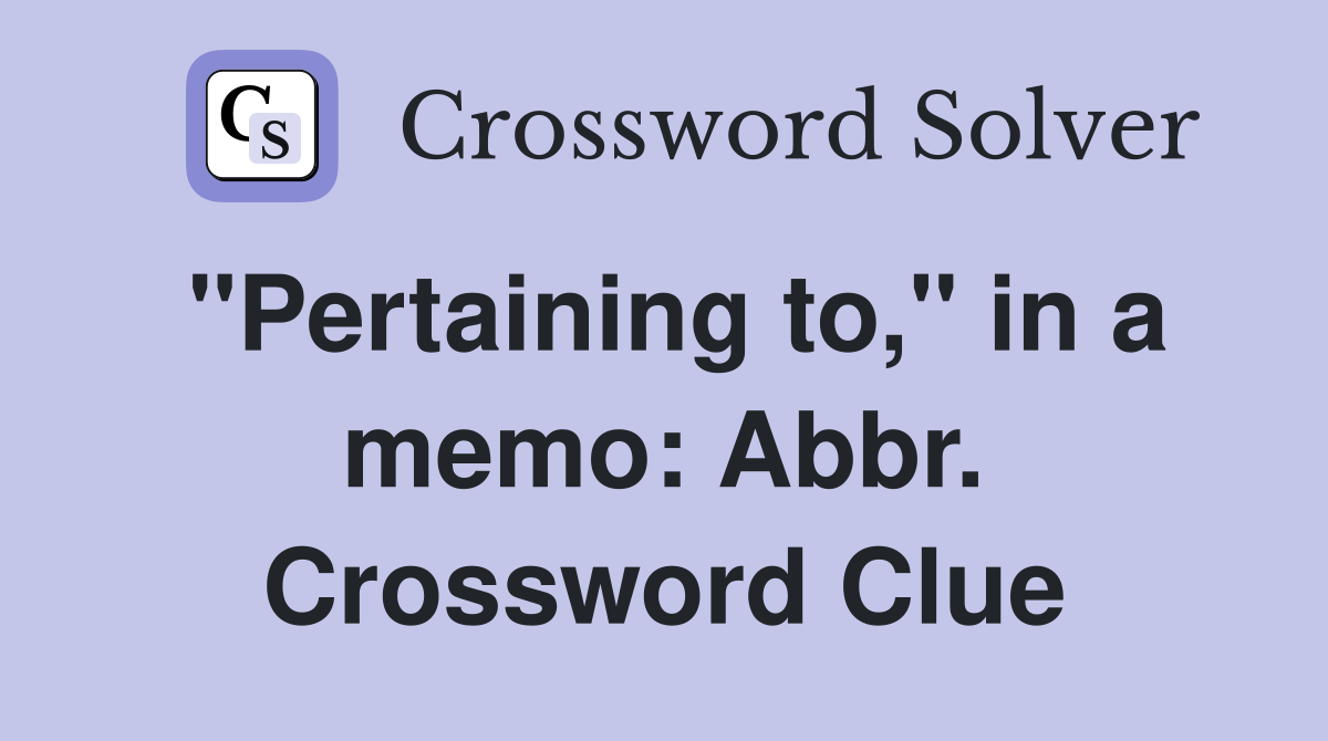 "Pertaining to," in a memo: Abbr. Crossword Clue