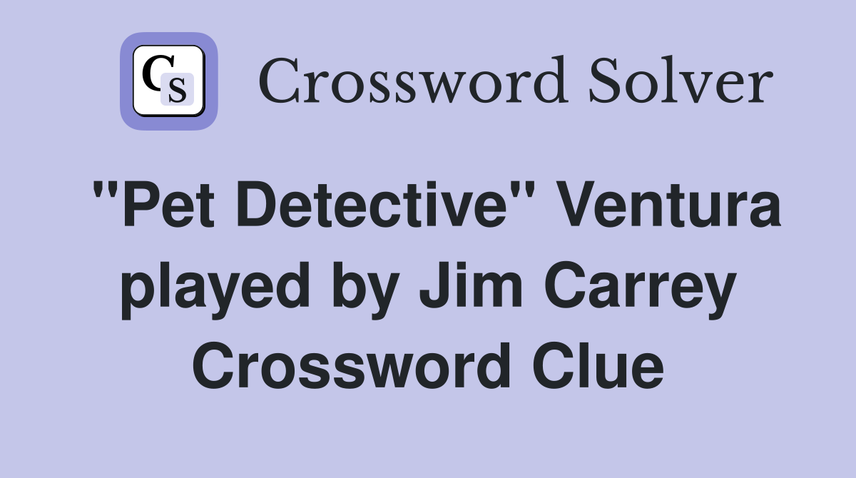 "Pet Detective" Ventura played by Jim Carrey Crossword Clue