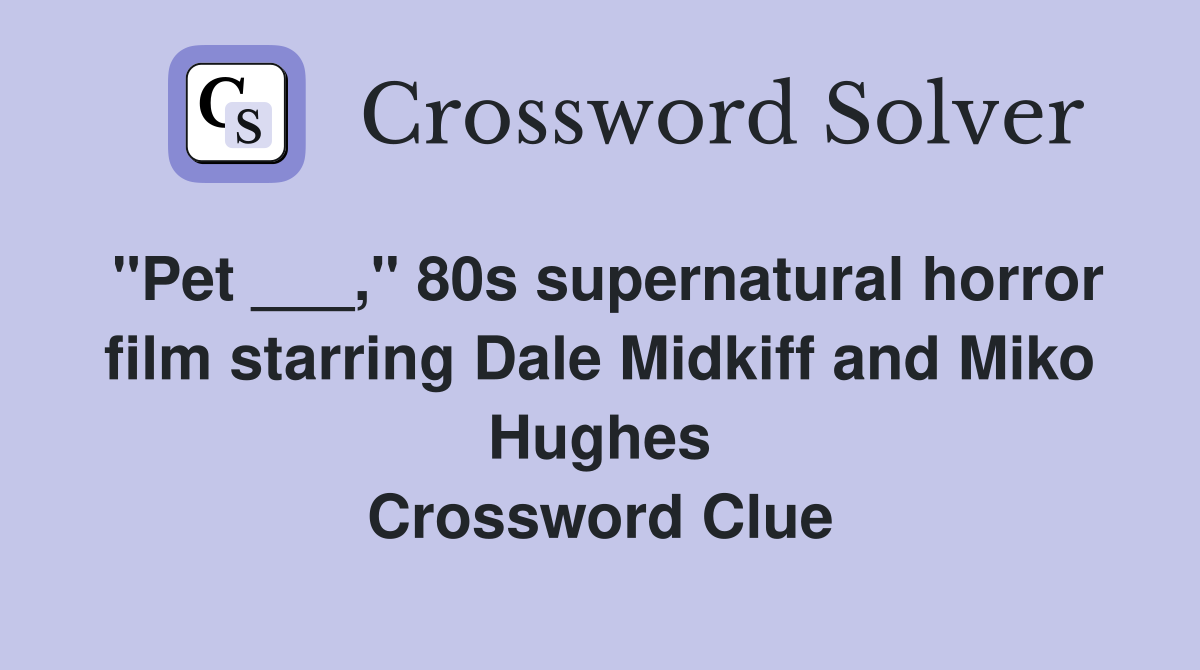 "Pet ___," 80s supernatural horror film starring Dale Midkiff and Miko Hughes Crossword Clue