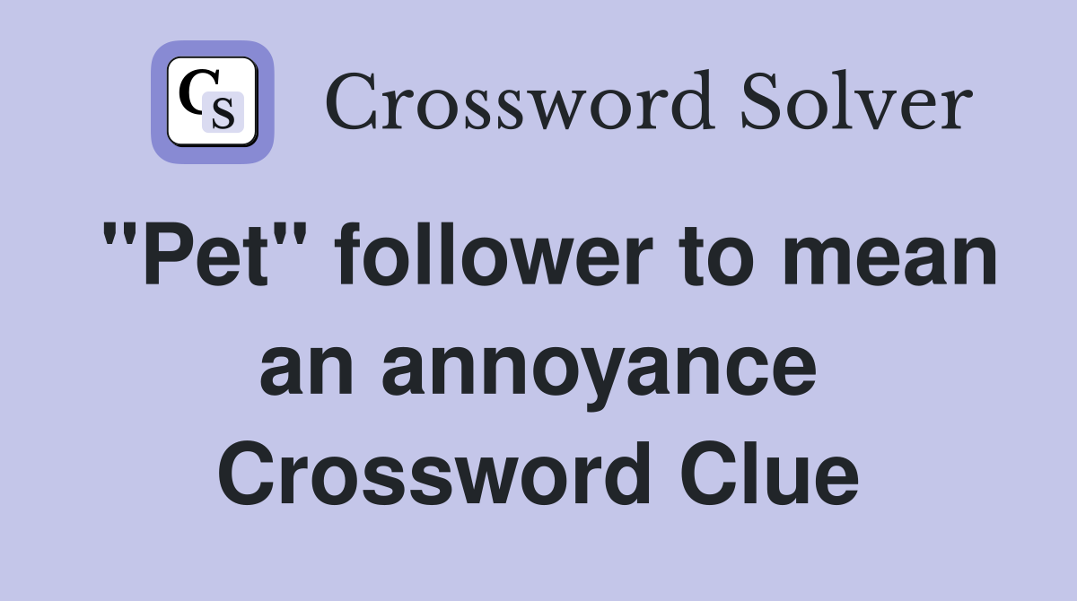 "Pet" follower to mean an annoyance Crossword Clue
