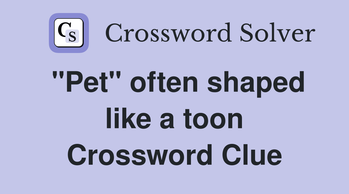 "Pet" often shaped like a toon Crossword Clue