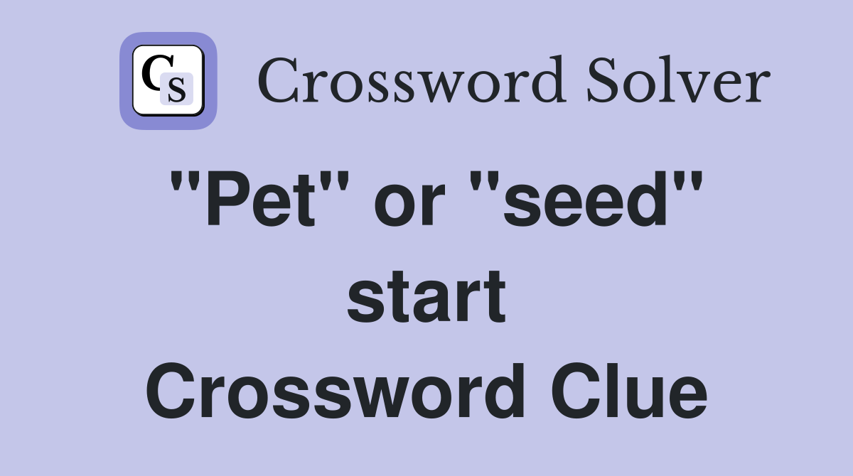 "Pet" or "seed" start Crossword Clue
