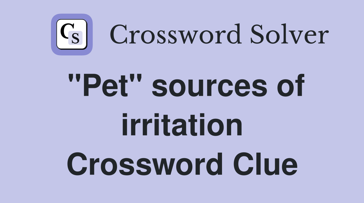 "Pet" sources of irritation Crossword Clue