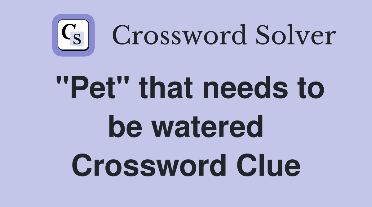 "Pet" that needs to be watered Crossword Clue