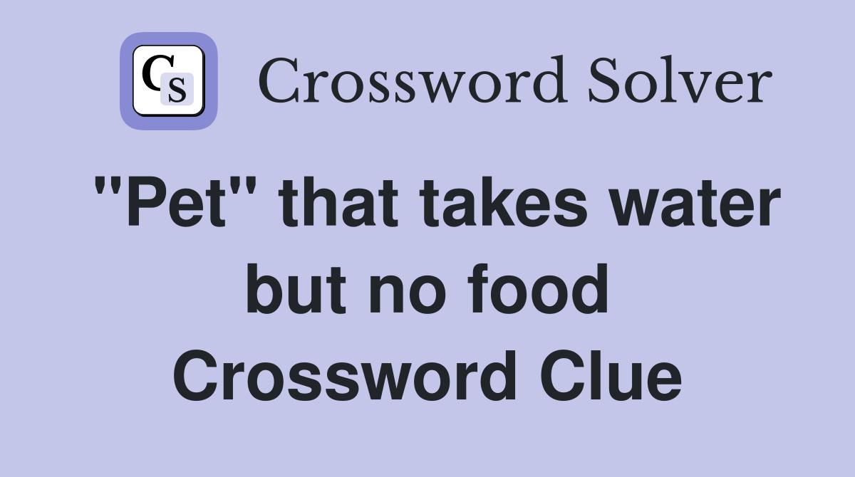 "Pet" that takes water but no food Crossword Clue